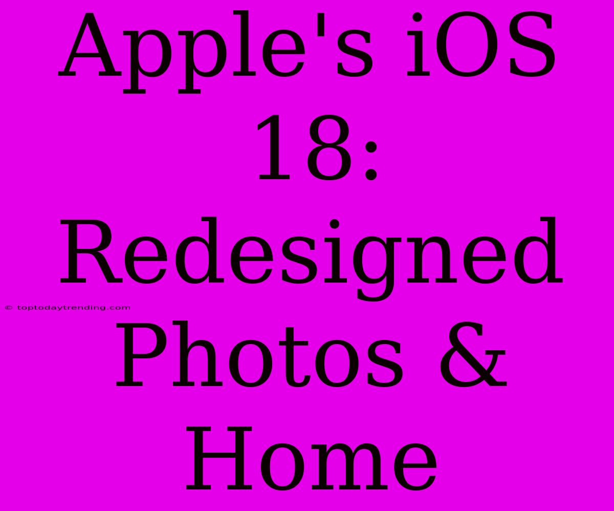 Apple's IOS 18: Redesigned Photos & Home