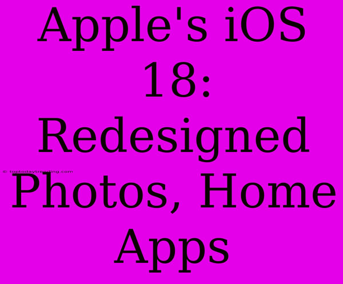 Apple's IOS 18: Redesigned Photos, Home Apps