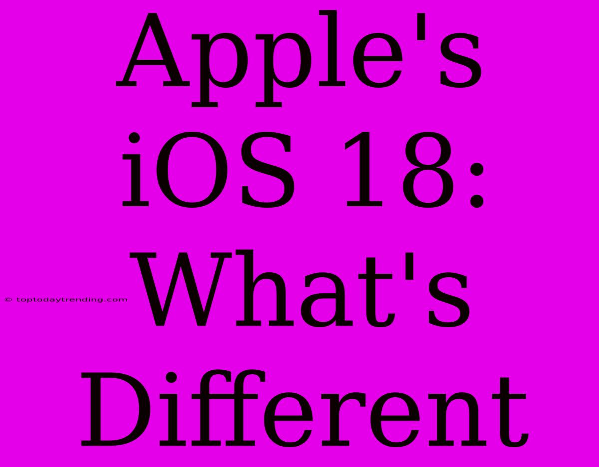 Apple's IOS 18: What's Different