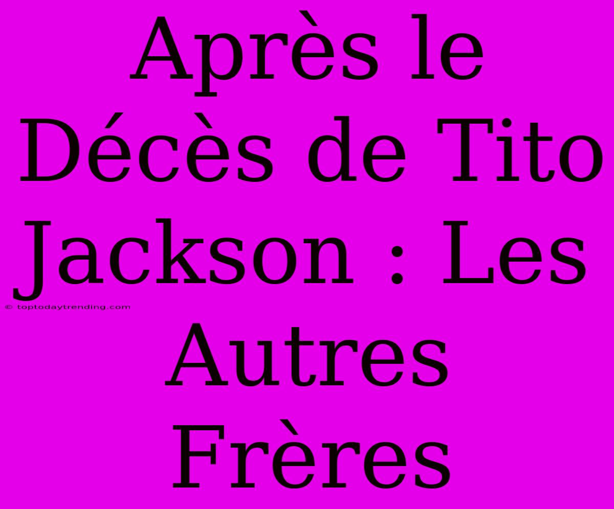 Après Le Décès De Tito Jackson : Les Autres Frères