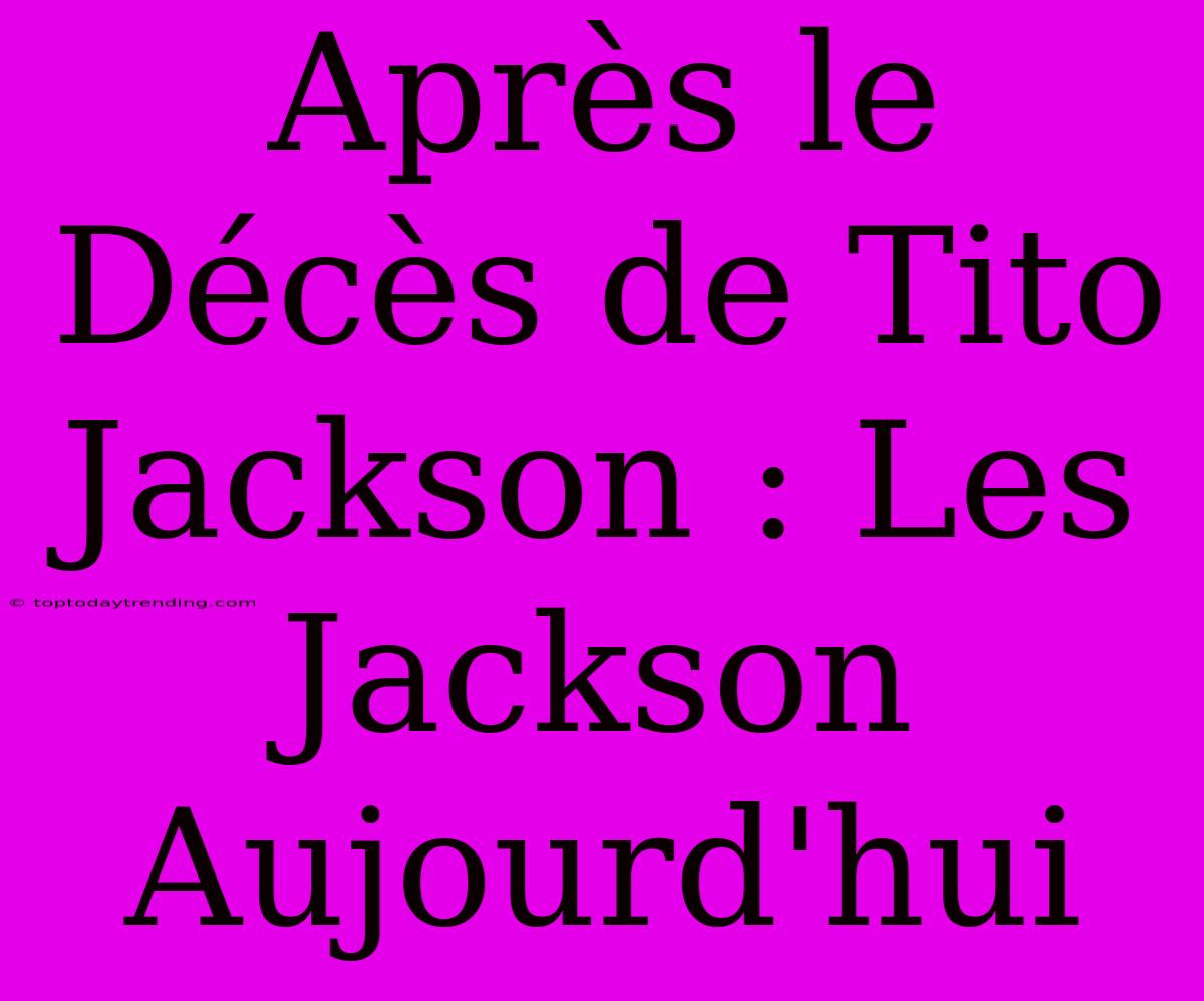 Après Le Décès De Tito Jackson : Les Jackson Aujourd'hui