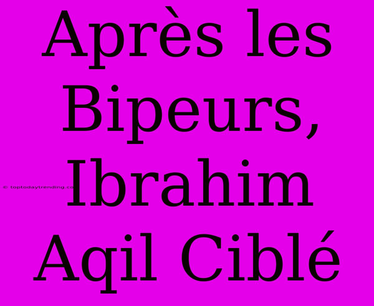 Après Les Bipeurs, Ibrahim Aqil Ciblé