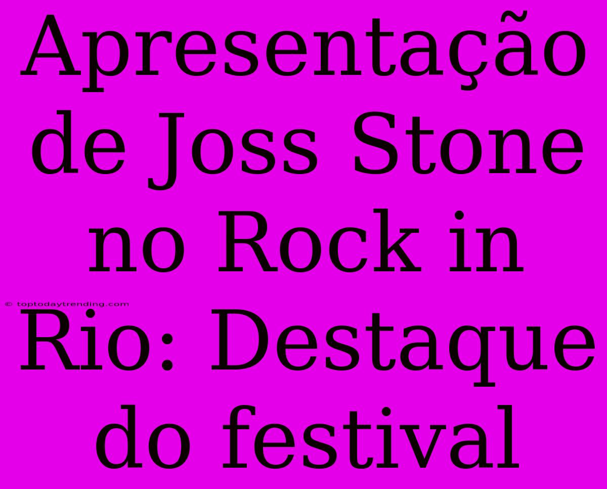 Apresentação De Joss Stone No Rock In Rio: Destaque Do Festival