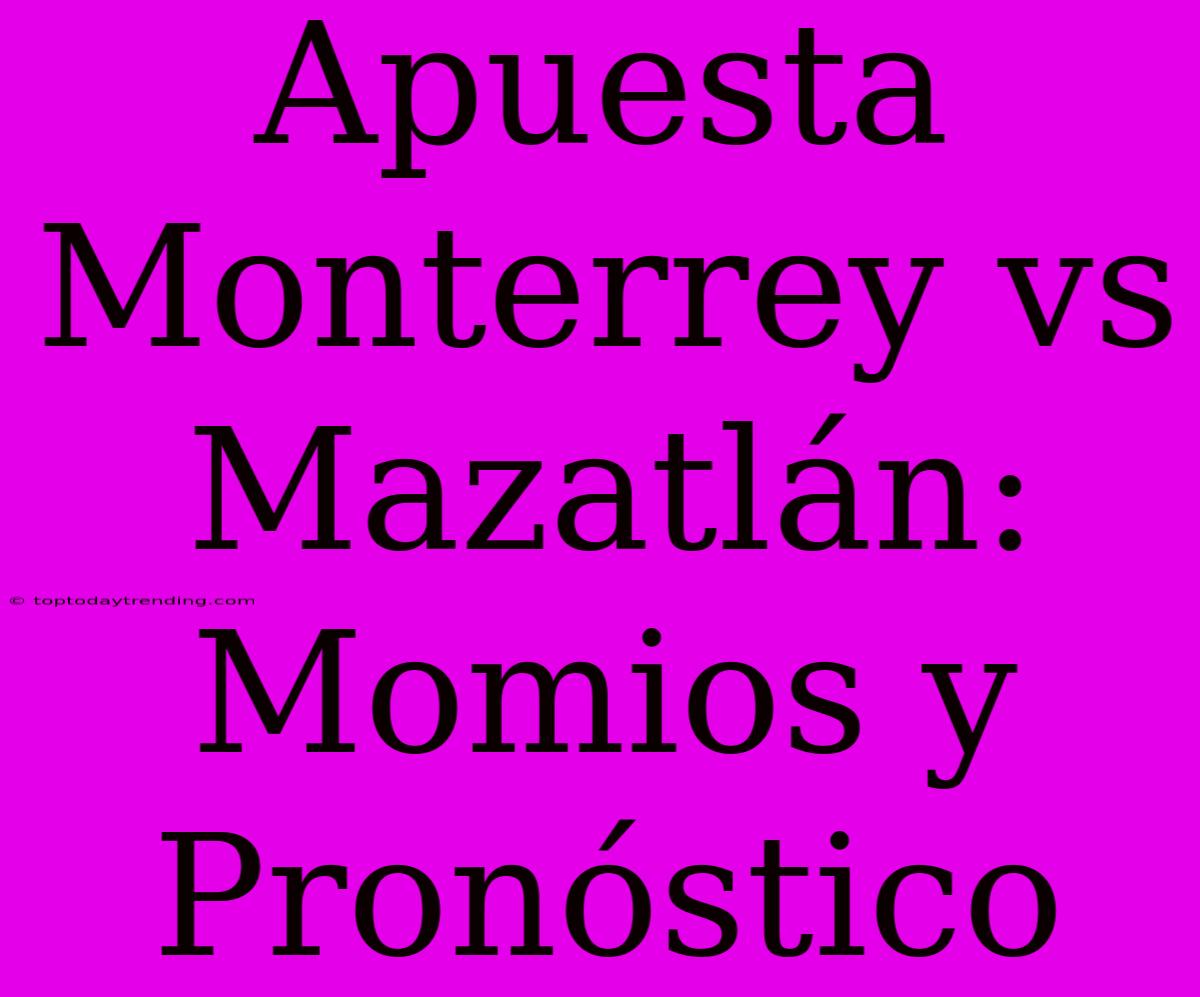 Apuesta Monterrey Vs Mazatlán: Momios Y Pronóstico