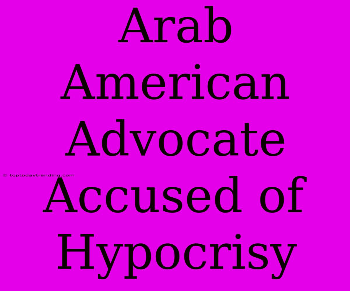 Arab American Advocate Accused Of Hypocrisy