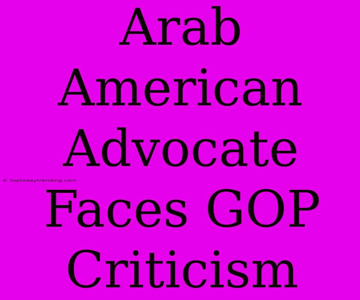 Arab American Advocate Faces GOP Criticism