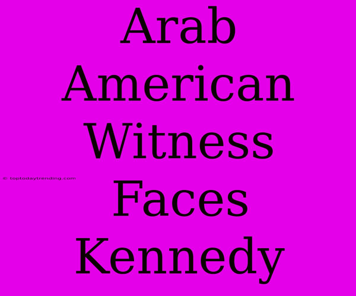 Arab American Witness Faces Kennedy