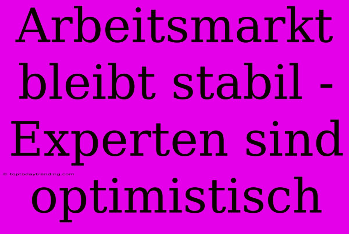 Arbeitsmarkt Bleibt Stabil - Experten Sind Optimistisch