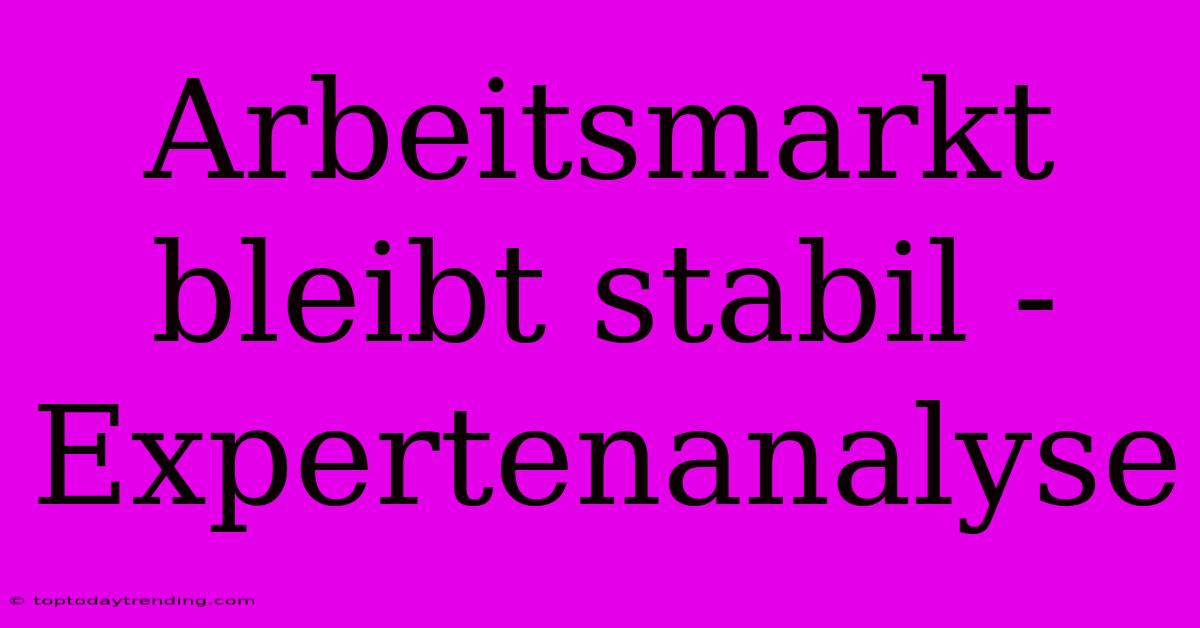 Arbeitsmarkt Bleibt Stabil - Expertenanalyse