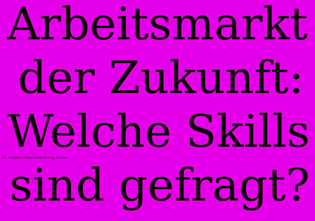 Arbeitsmarkt Der Zukunft: Welche Skills Sind Gefragt?