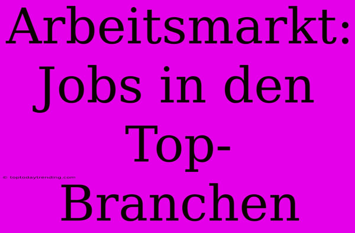 Arbeitsmarkt: Jobs In Den Top-Branchen