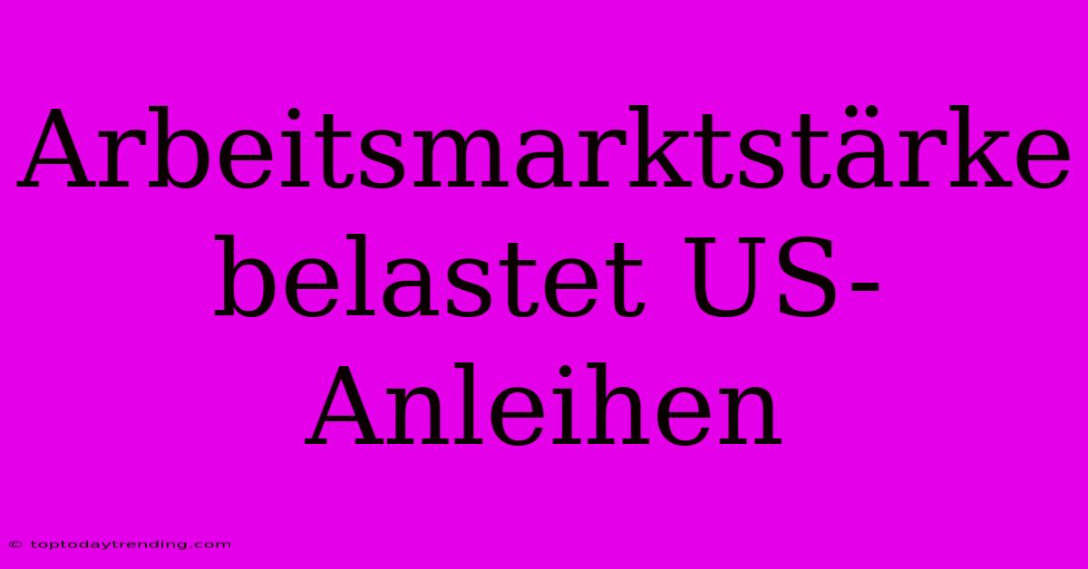 Arbeitsmarktstärke Belastet US-Anleihen