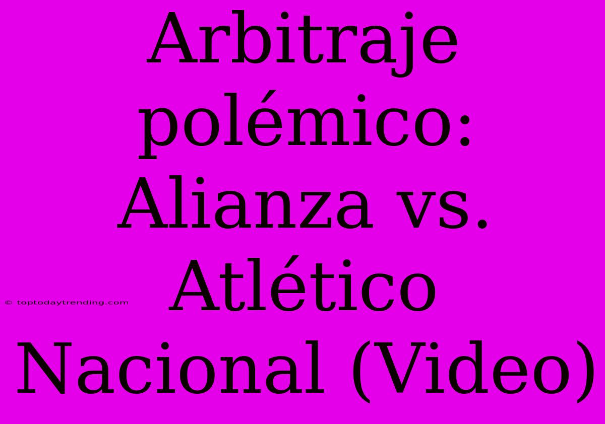 Arbitraje Polémico: Alianza Vs. Atlético Nacional (Video)