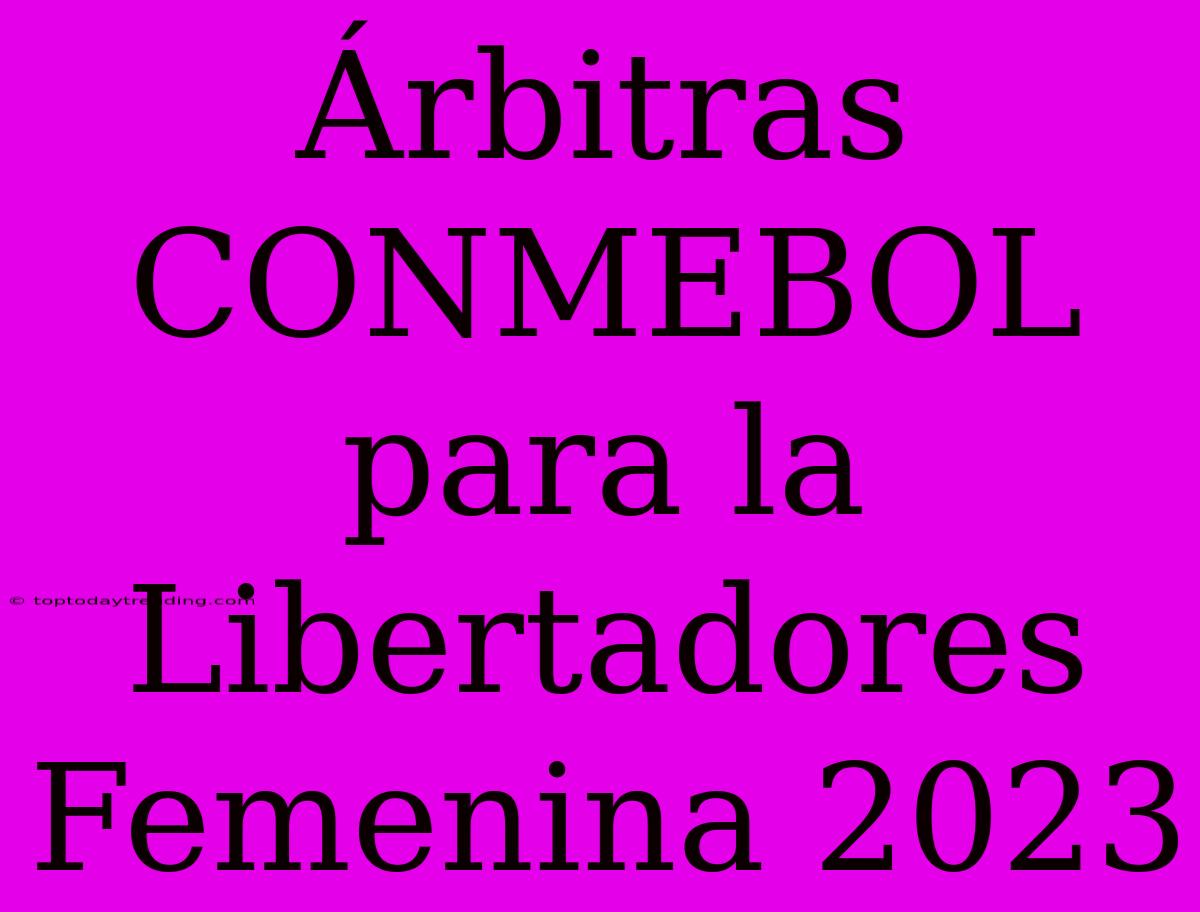 Árbitras CONMEBOL Para La Libertadores Femenina 2023