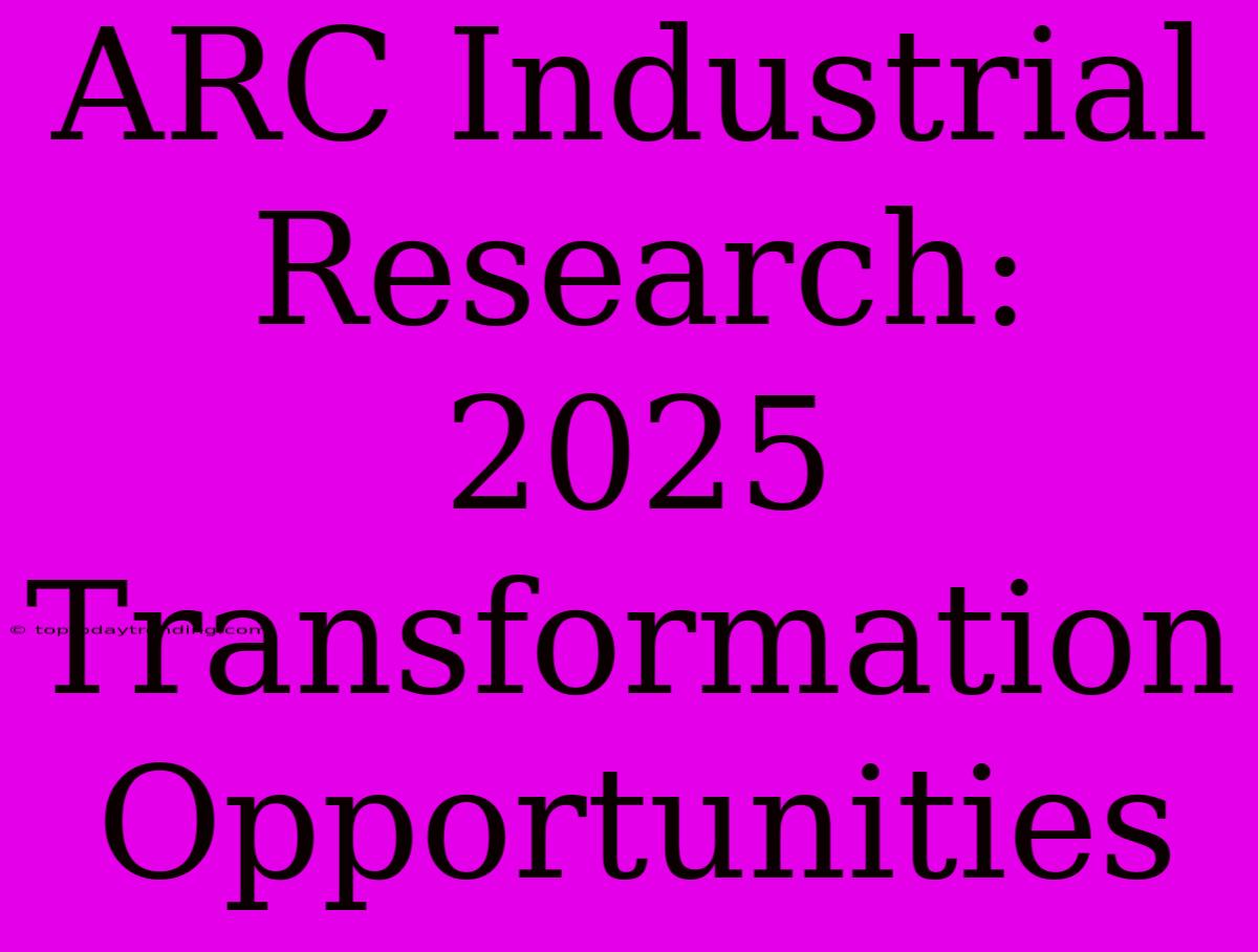 ARC Industrial Research: 2025 Transformation Opportunities