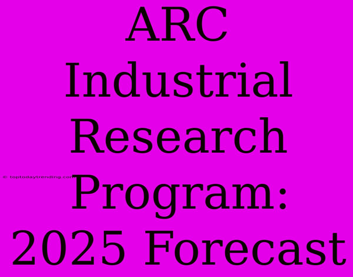 ARC Industrial Research Program: 2025 Forecast