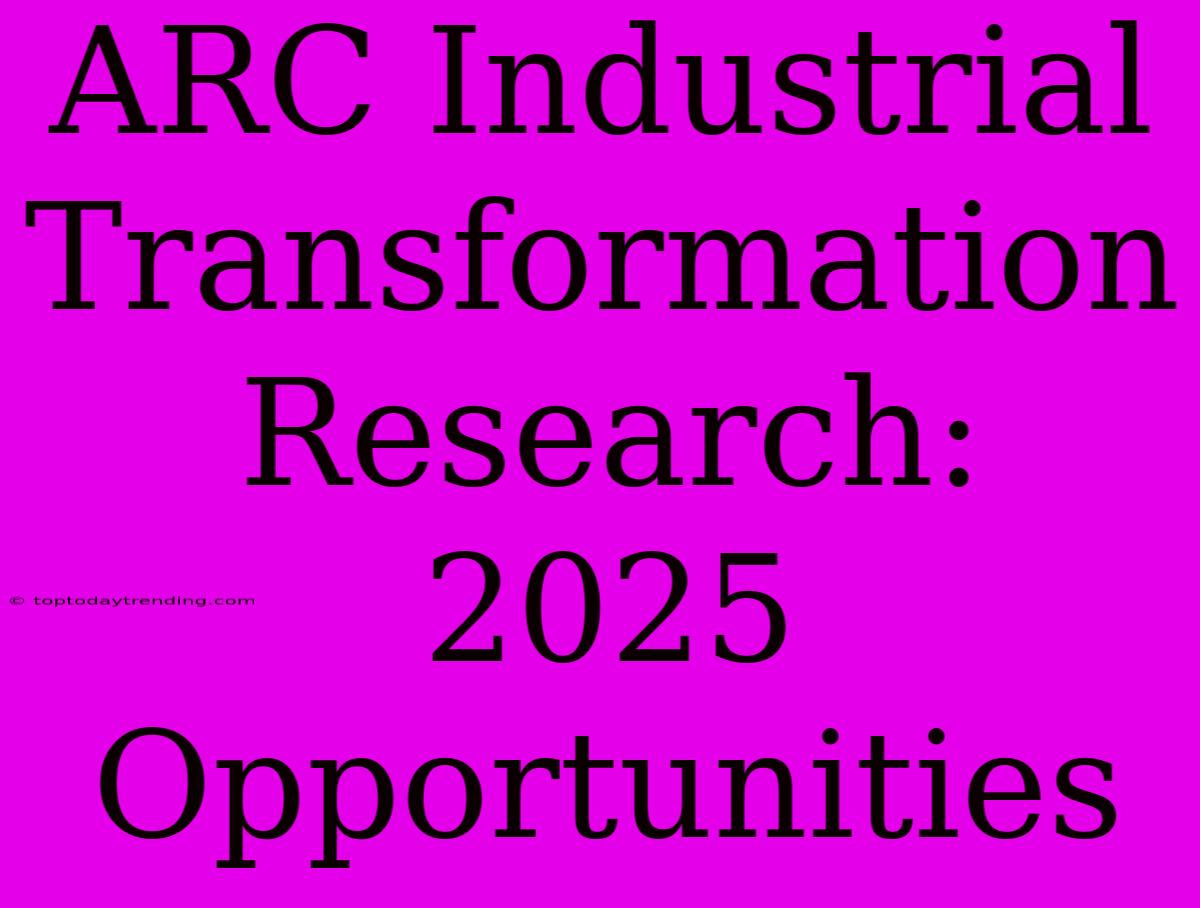 ARC Industrial Transformation Research: 2025 Opportunities