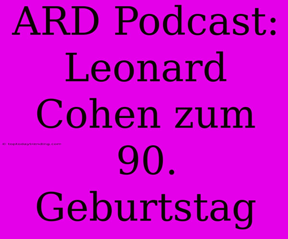 ARD Podcast: Leonard Cohen Zum 90. Geburtstag