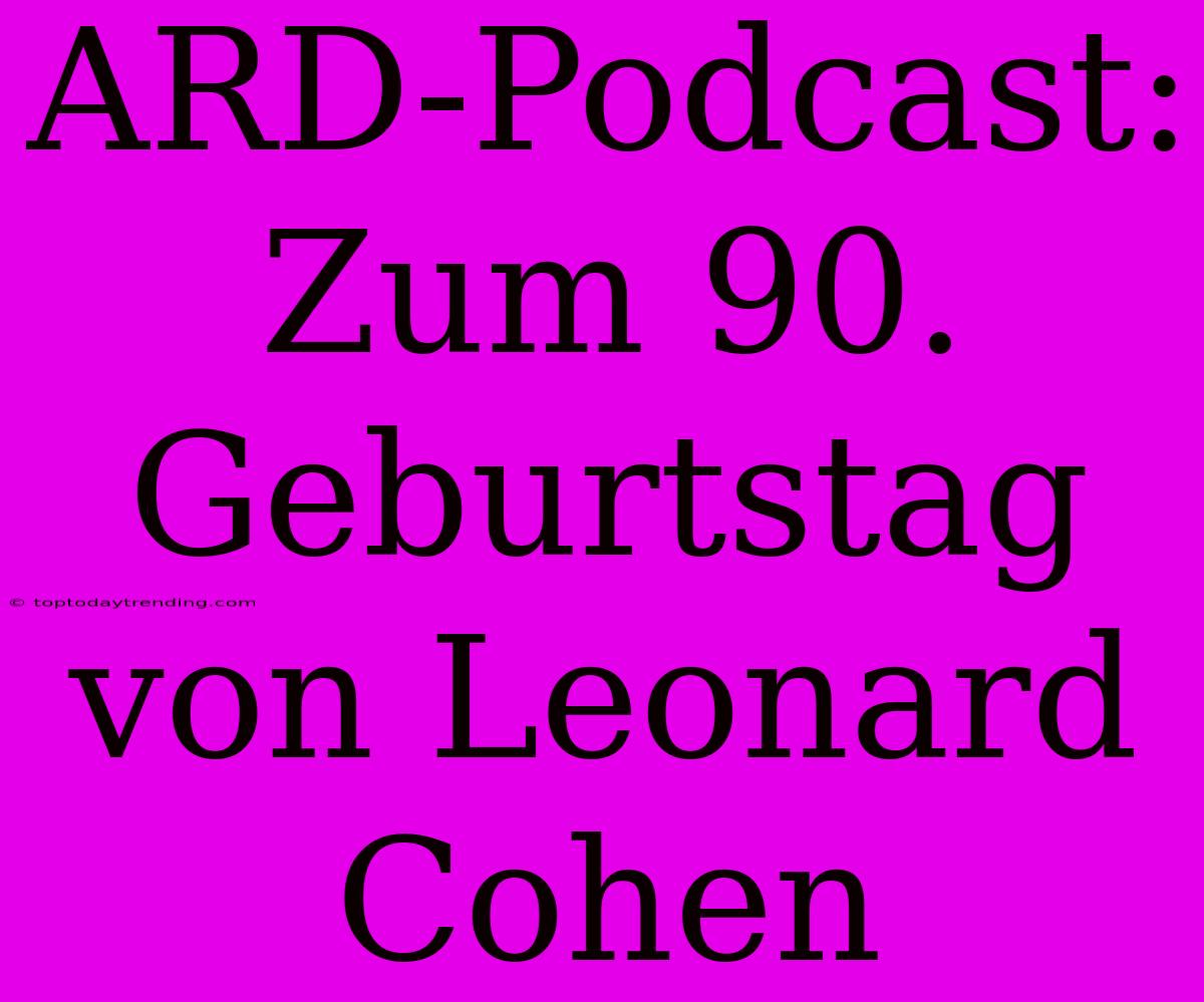 ARD-Podcast: Zum 90. Geburtstag Von Leonard Cohen