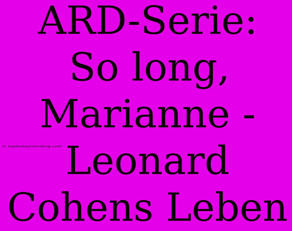 ARD-Serie: So Long, Marianne - Leonard Cohens Leben