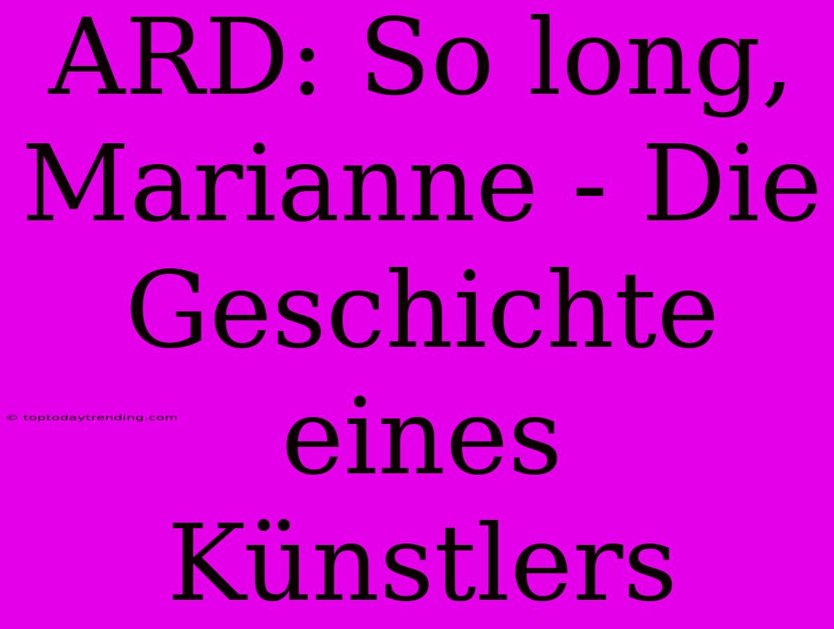 ARD: So Long, Marianne - Die Geschichte Eines Künstlers