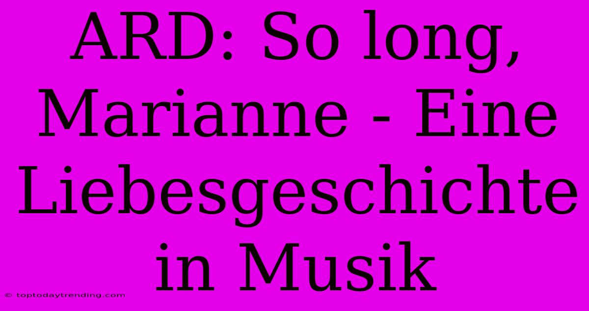 ARD: So Long, Marianne - Eine Liebesgeschichte In Musik