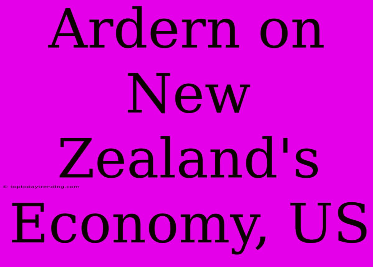 Ardern On New Zealand's Economy, US