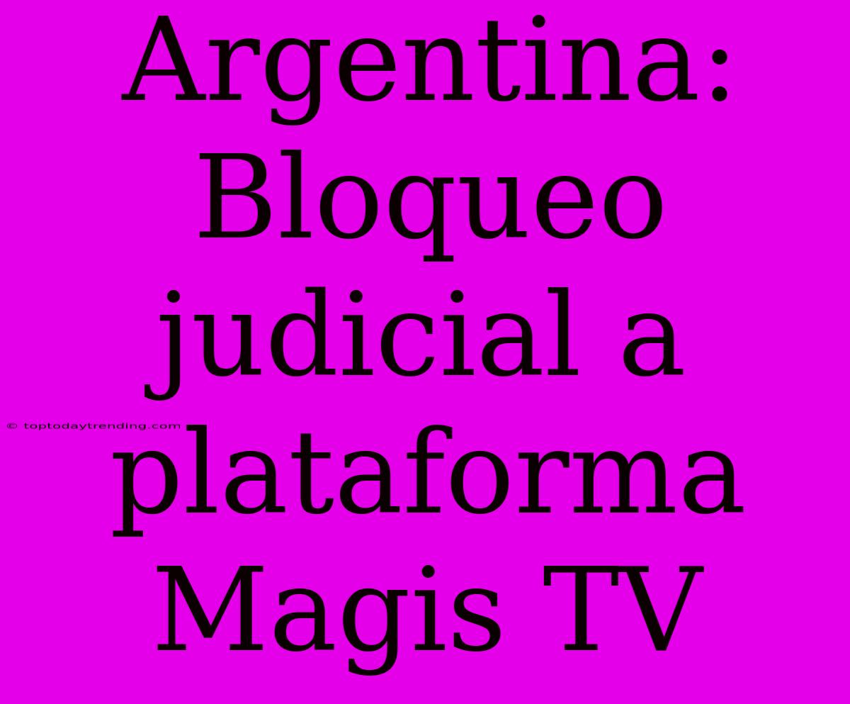 Argentina: Bloqueo Judicial A Plataforma Magis TV