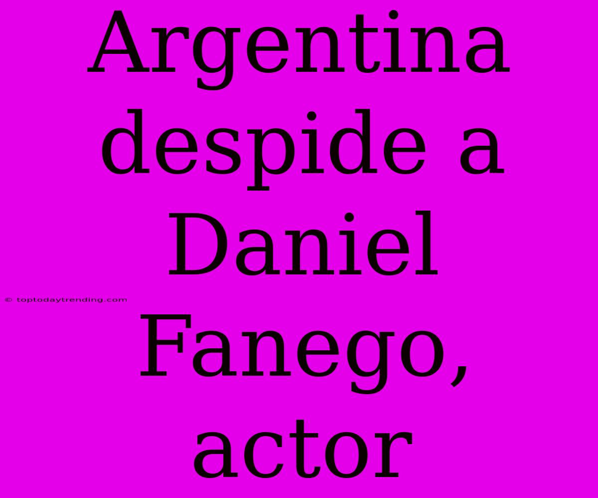 Argentina Despide A Daniel Fanego, Actor