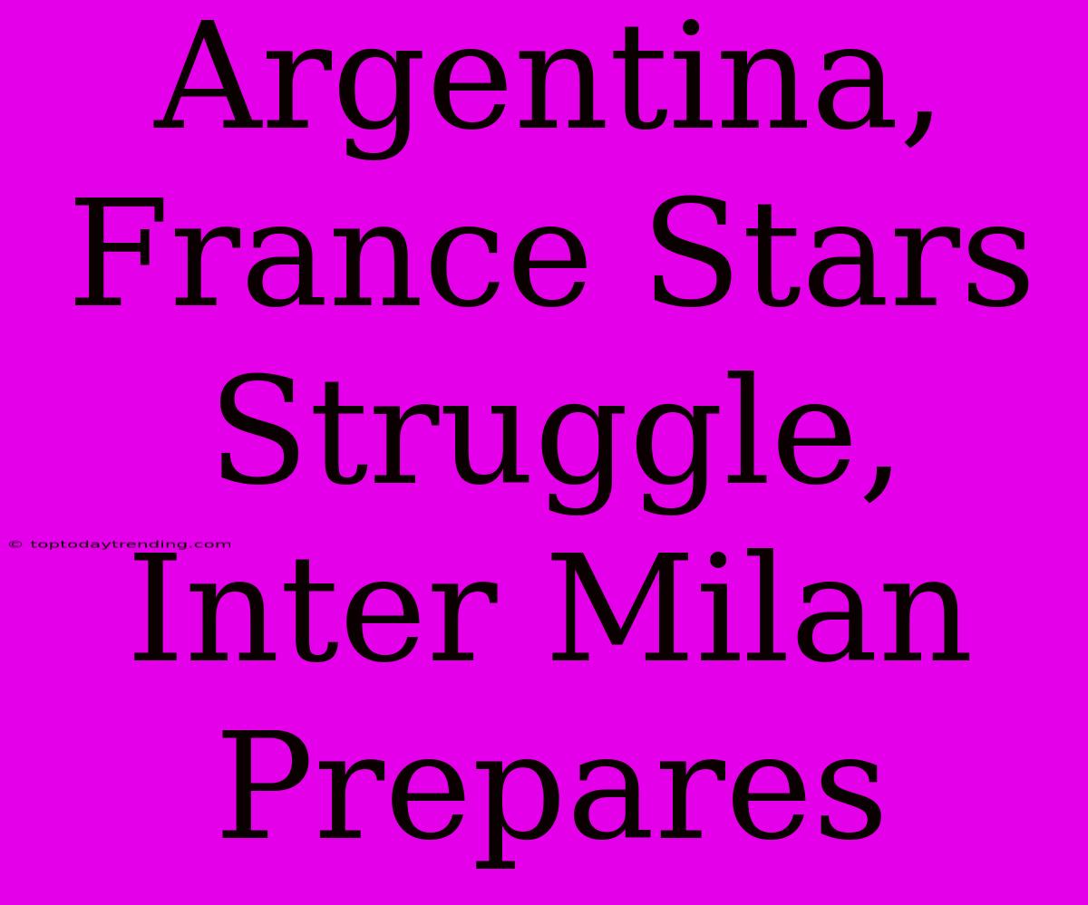 Argentina, France Stars Struggle, Inter Milan Prepares