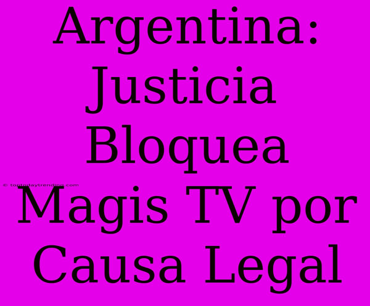 Argentina: Justicia Bloquea Magis TV Por Causa Legal