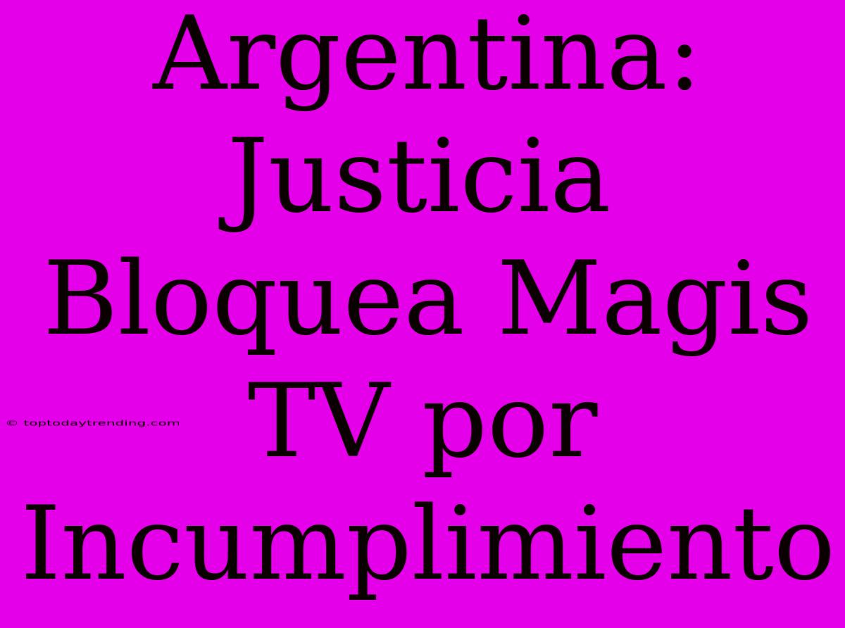 Argentina: Justicia Bloquea Magis TV Por Incumplimiento