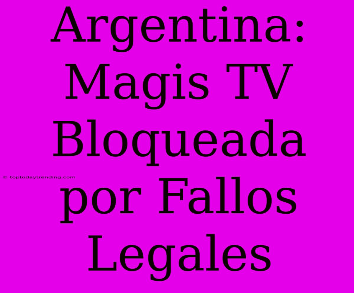 Argentina: Magis TV Bloqueada Por Fallos Legales