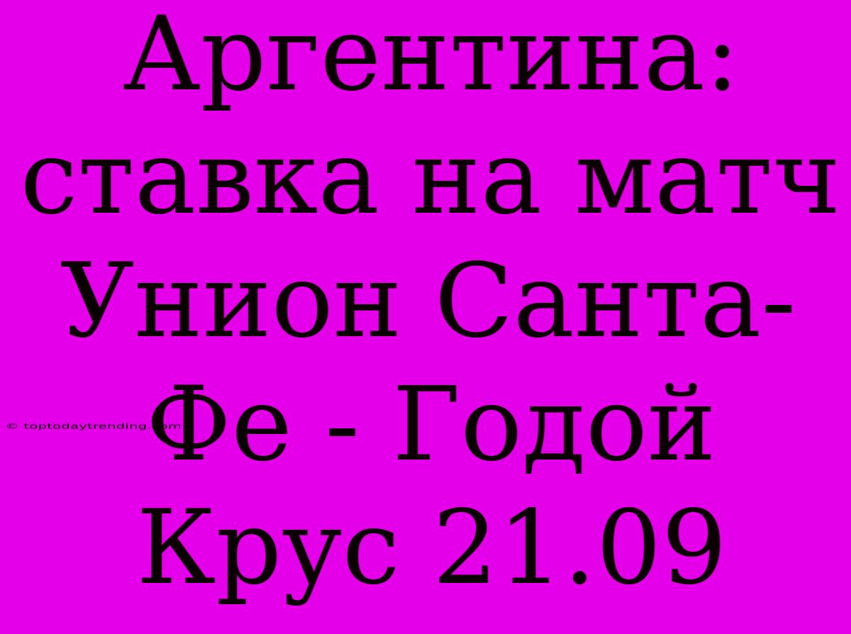 Аргентина: Ставка На Матч Унион Санта-Фе - Годой Крус 21.09