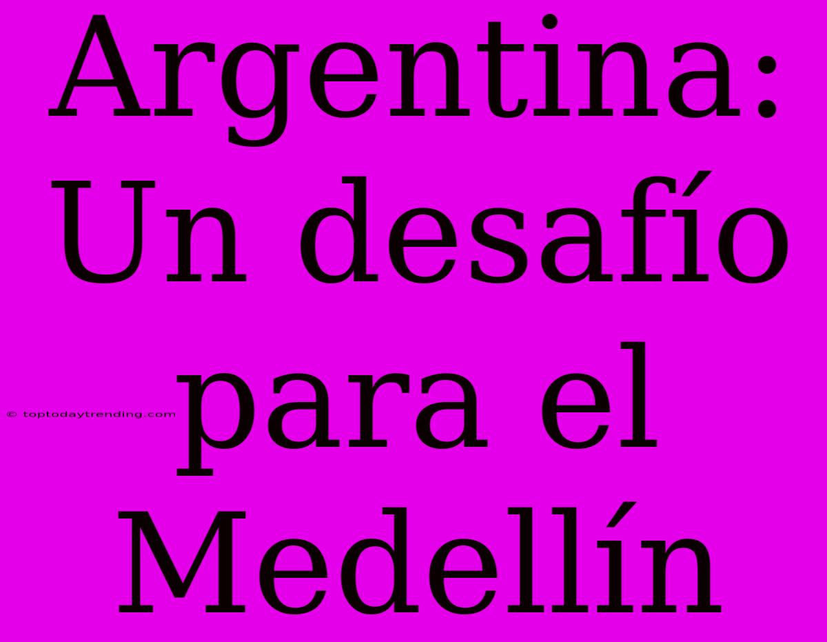 Argentina: Un Desafío Para El Medellín