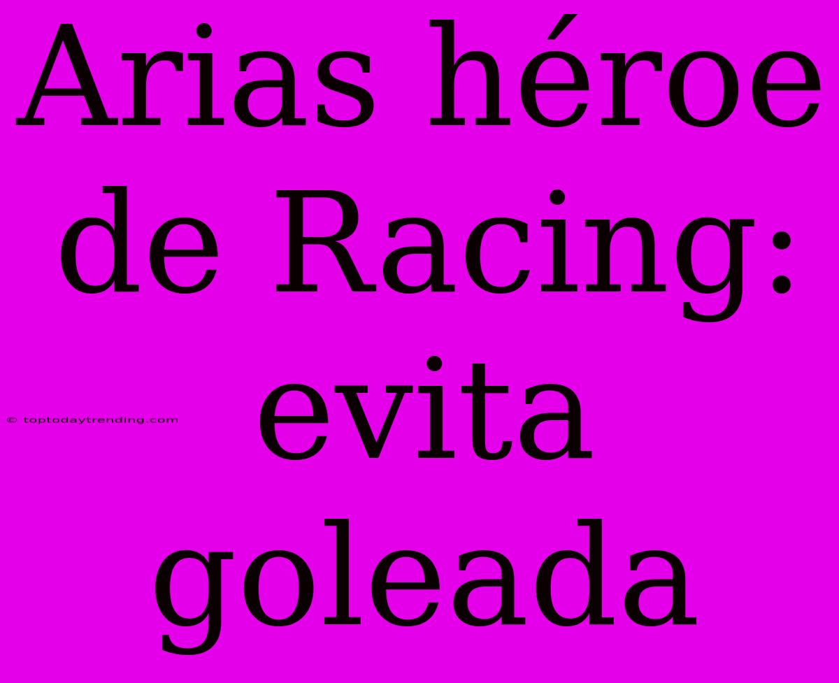 Arias Héroe De Racing: Evita Goleada