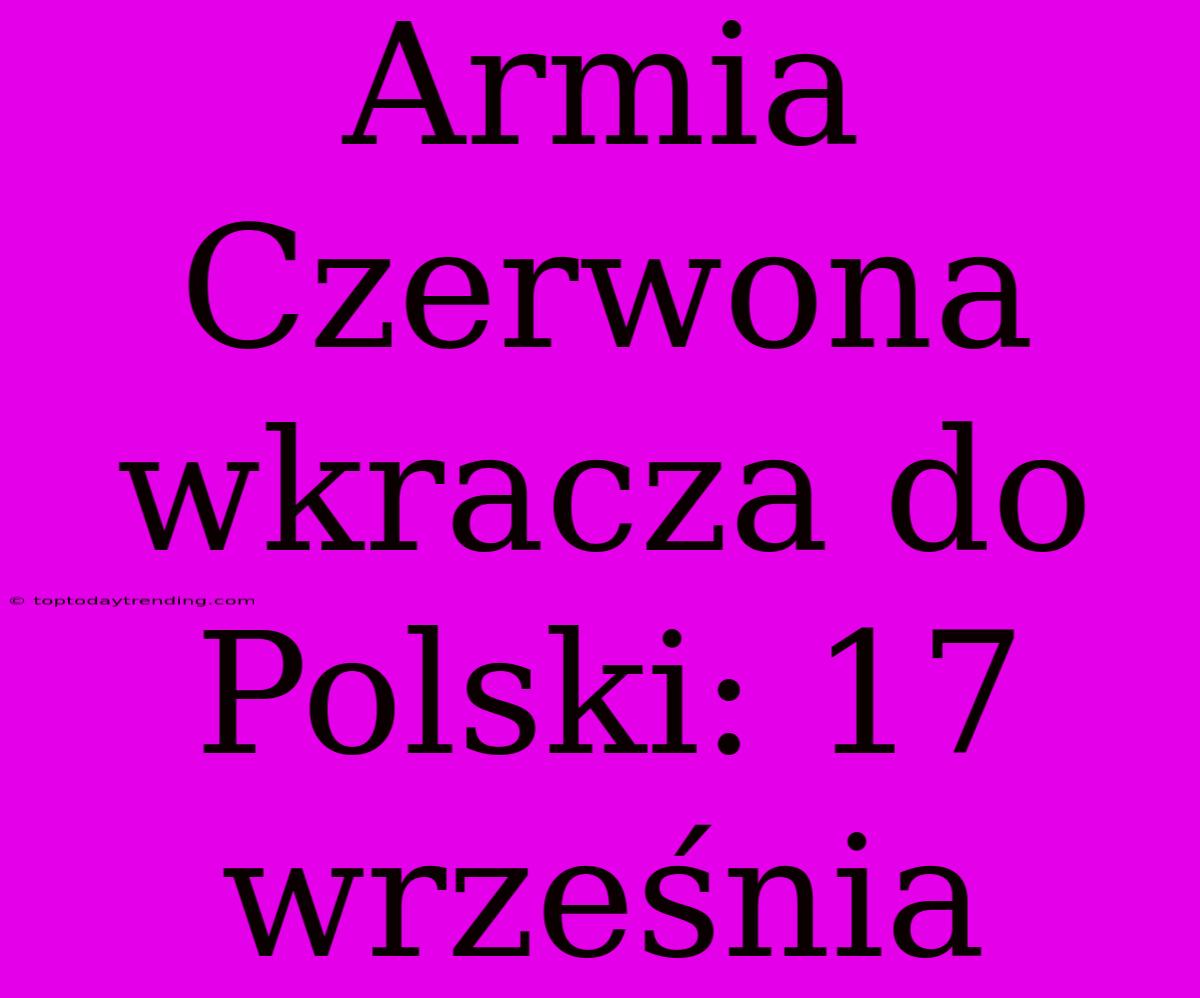 Armia Czerwona Wkracza Do Polski: 17 Września