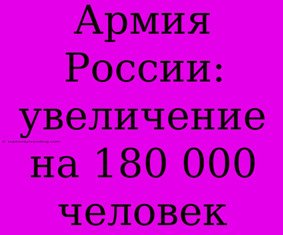 Армия России: Увеличение На 180 000 Человек