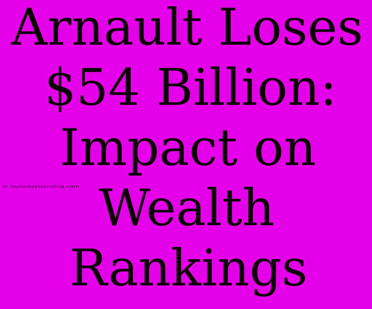 Arnault Loses $54 Billion: Impact On Wealth Rankings