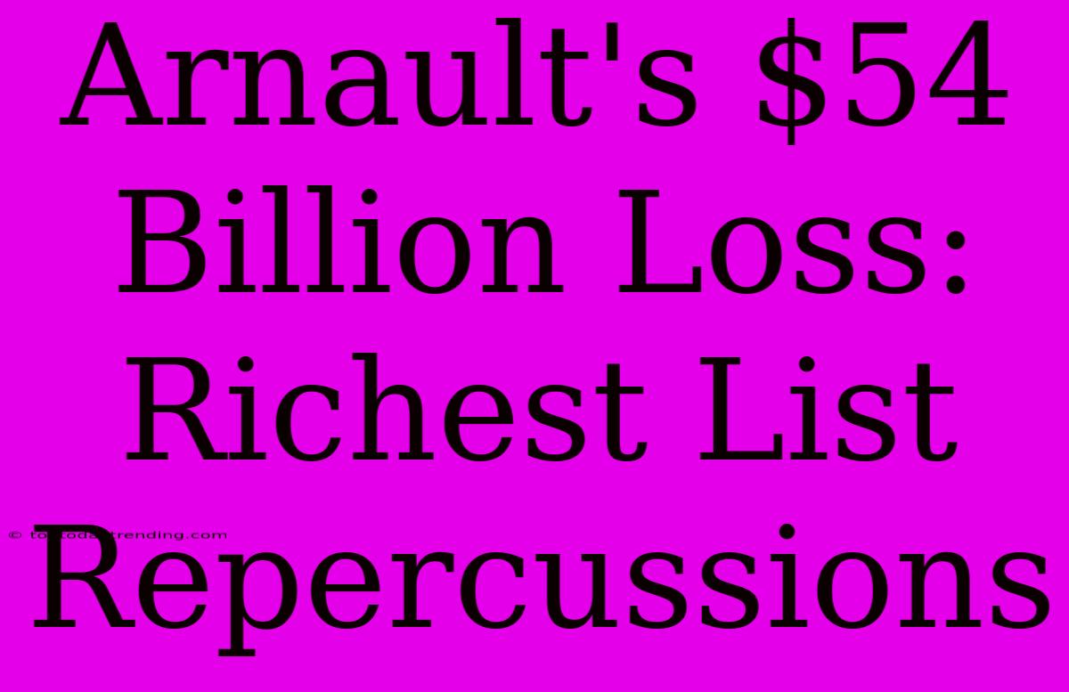 Arnault's $54 Billion Loss: Richest List Repercussions