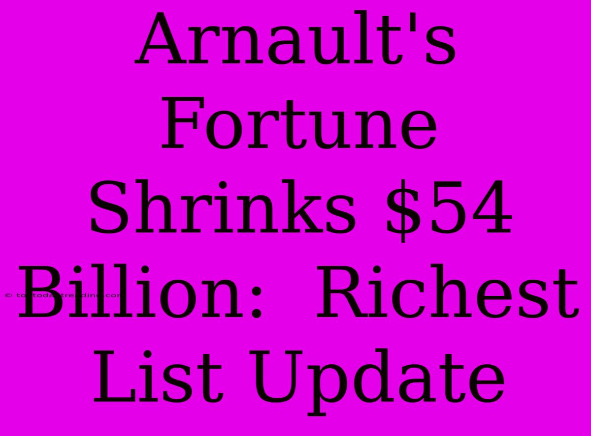 Arnault's Fortune Shrinks $54 Billion:  Richest List Update