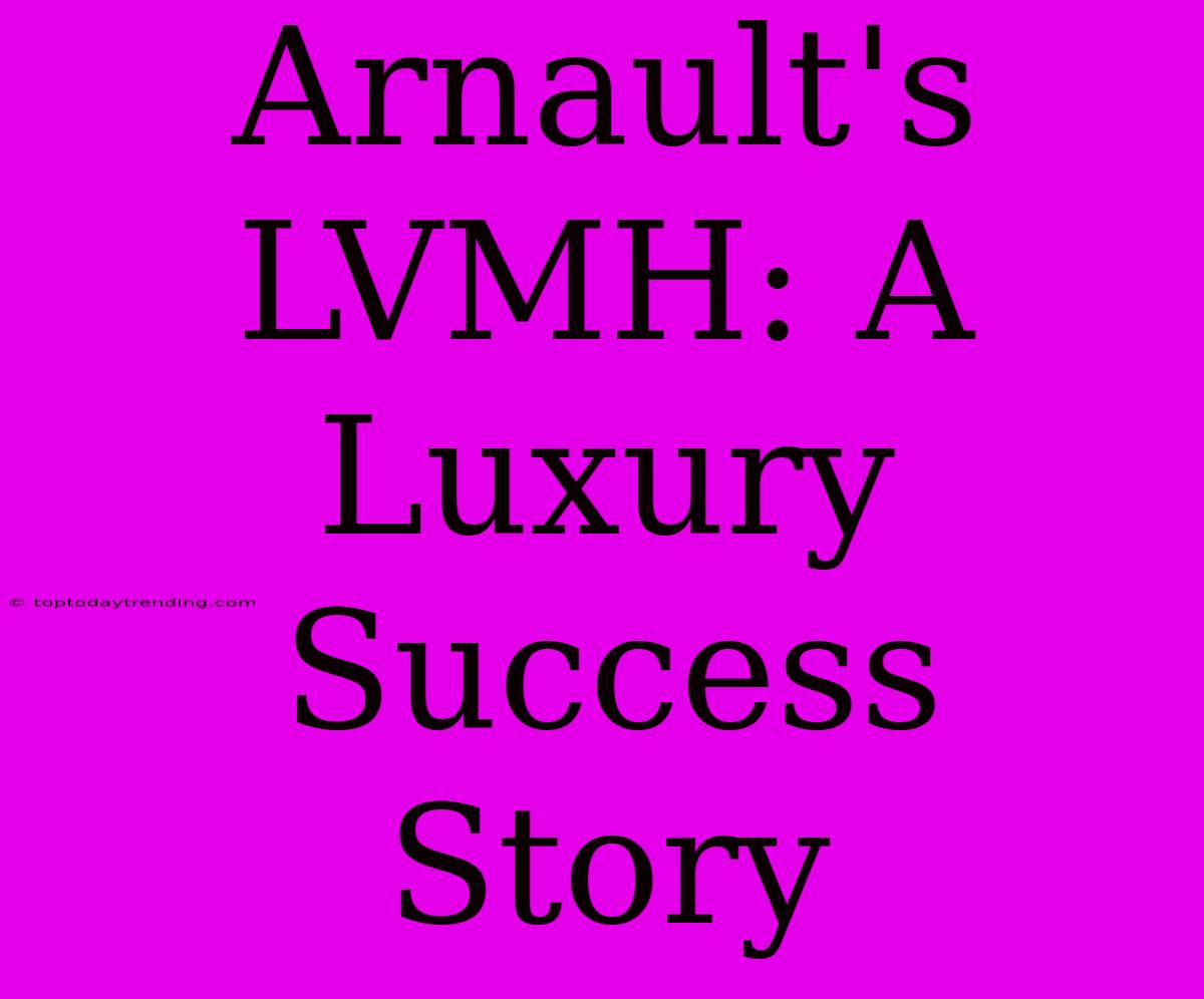 Arnault's LVMH: A Luxury Success Story