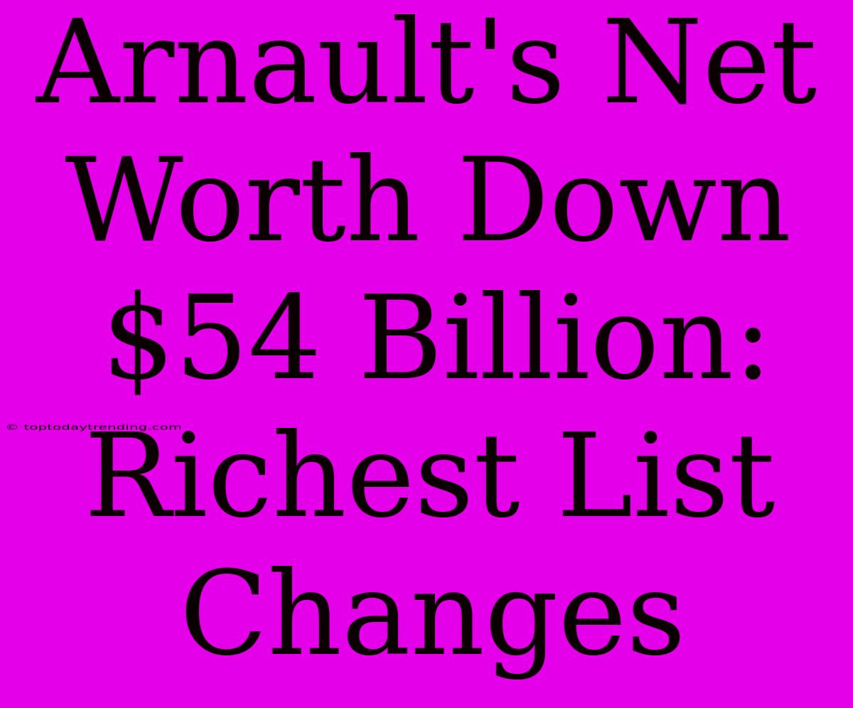 Arnault's Net Worth Down $54 Billion:  Richest List Changes