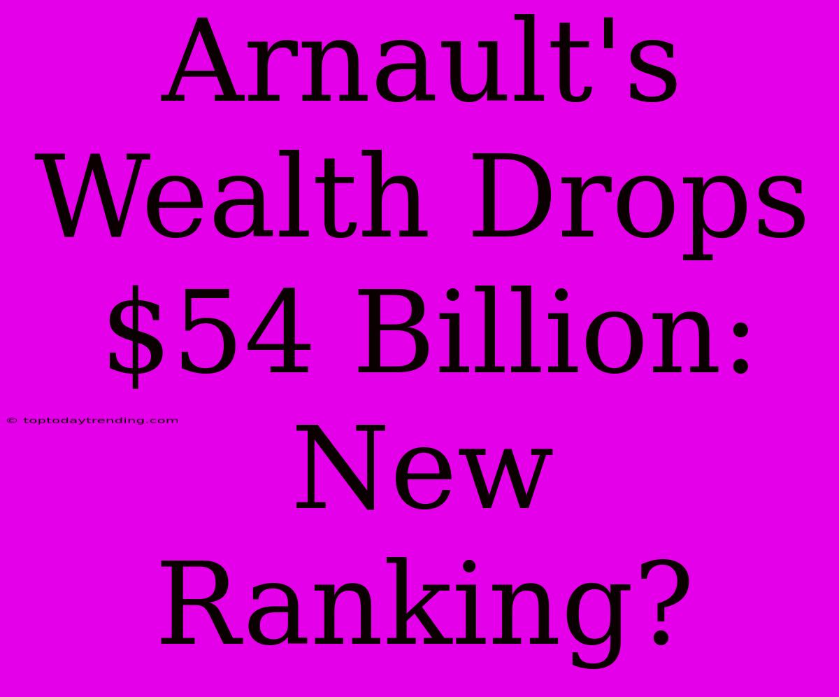 Arnault's Wealth Drops $54 Billion: New Ranking?