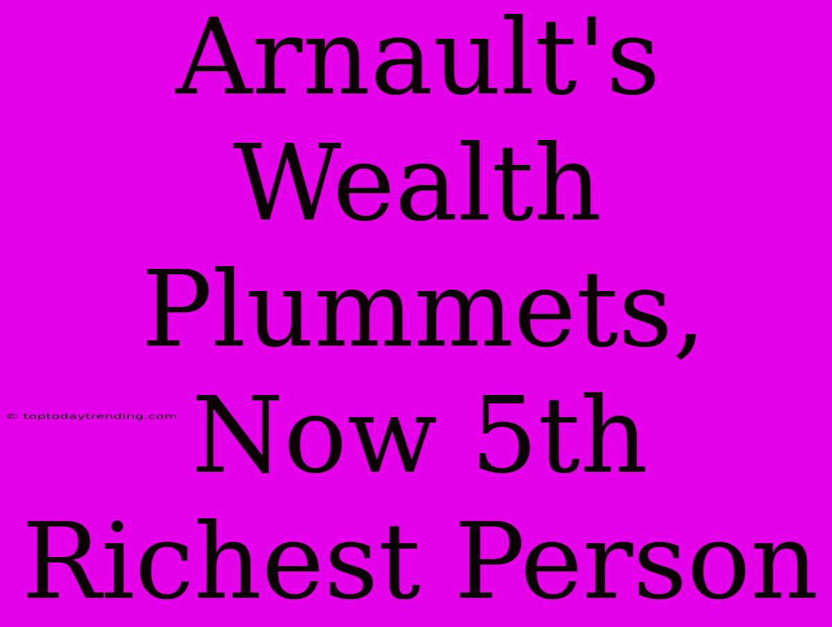 Arnault's Wealth Plummets, Now 5th Richest Person