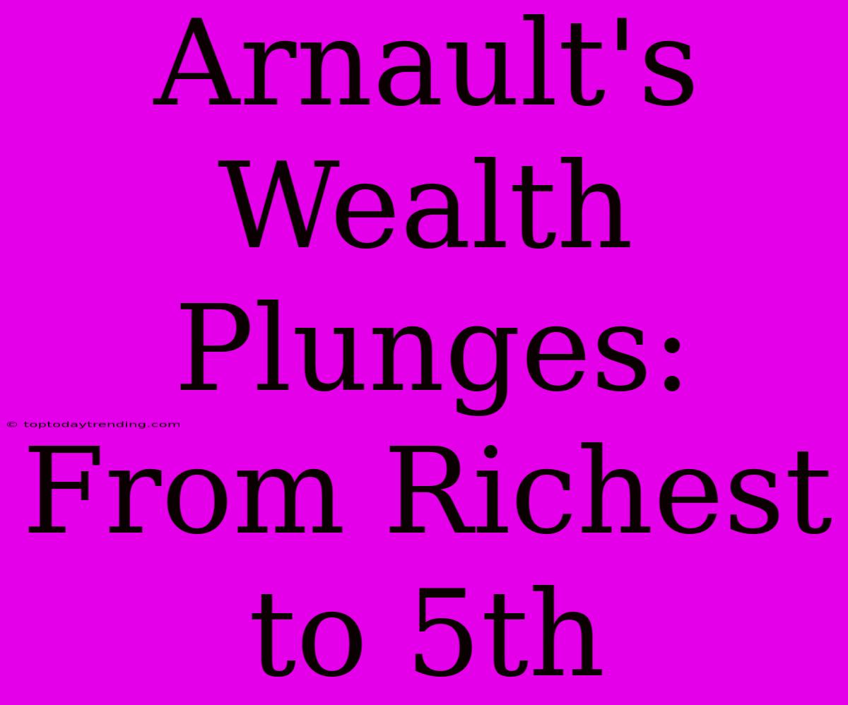 Arnault's Wealth Plunges: From Richest To 5th