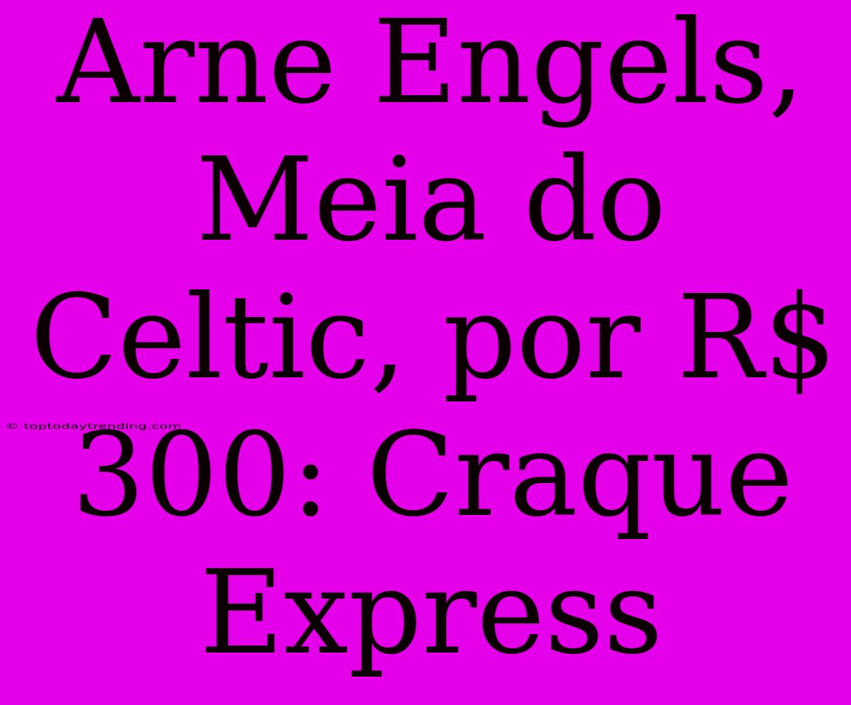 Arne Engels, Meia Do Celtic, Por R$ 300: Craque Express