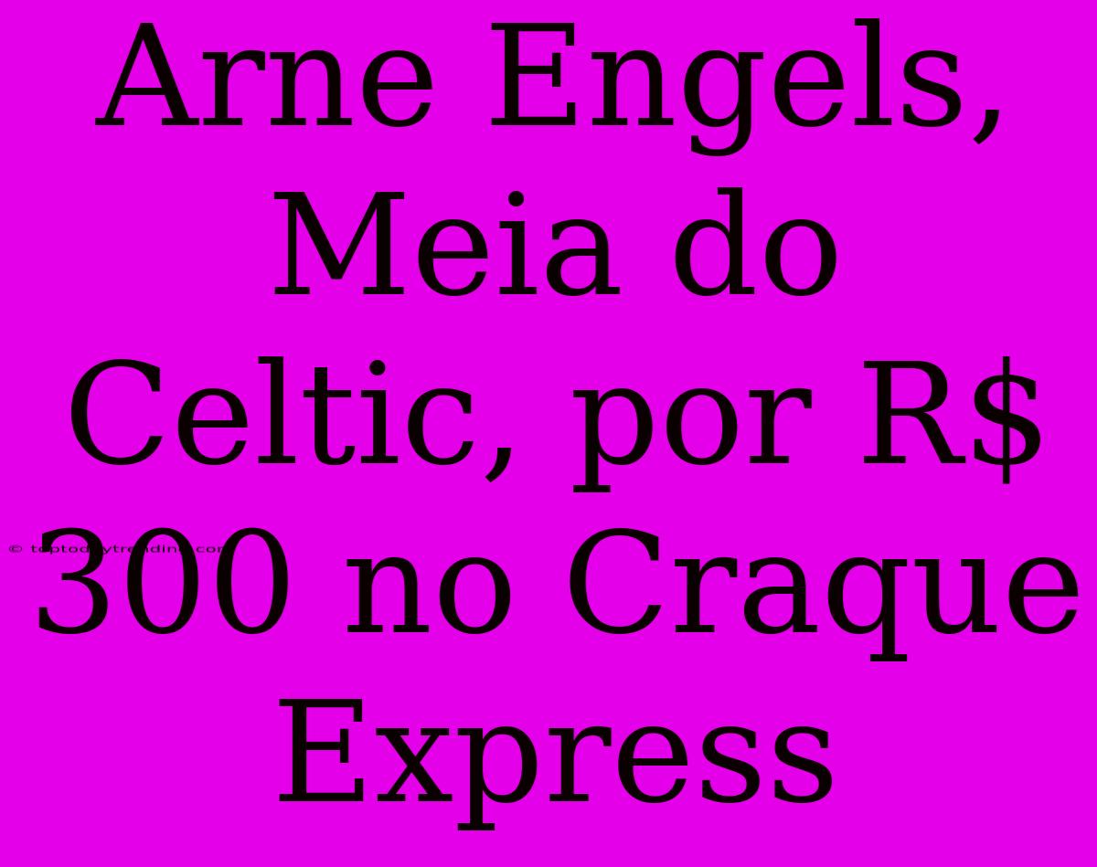 Arne Engels, Meia Do Celtic, Por R$ 300 No Craque Express