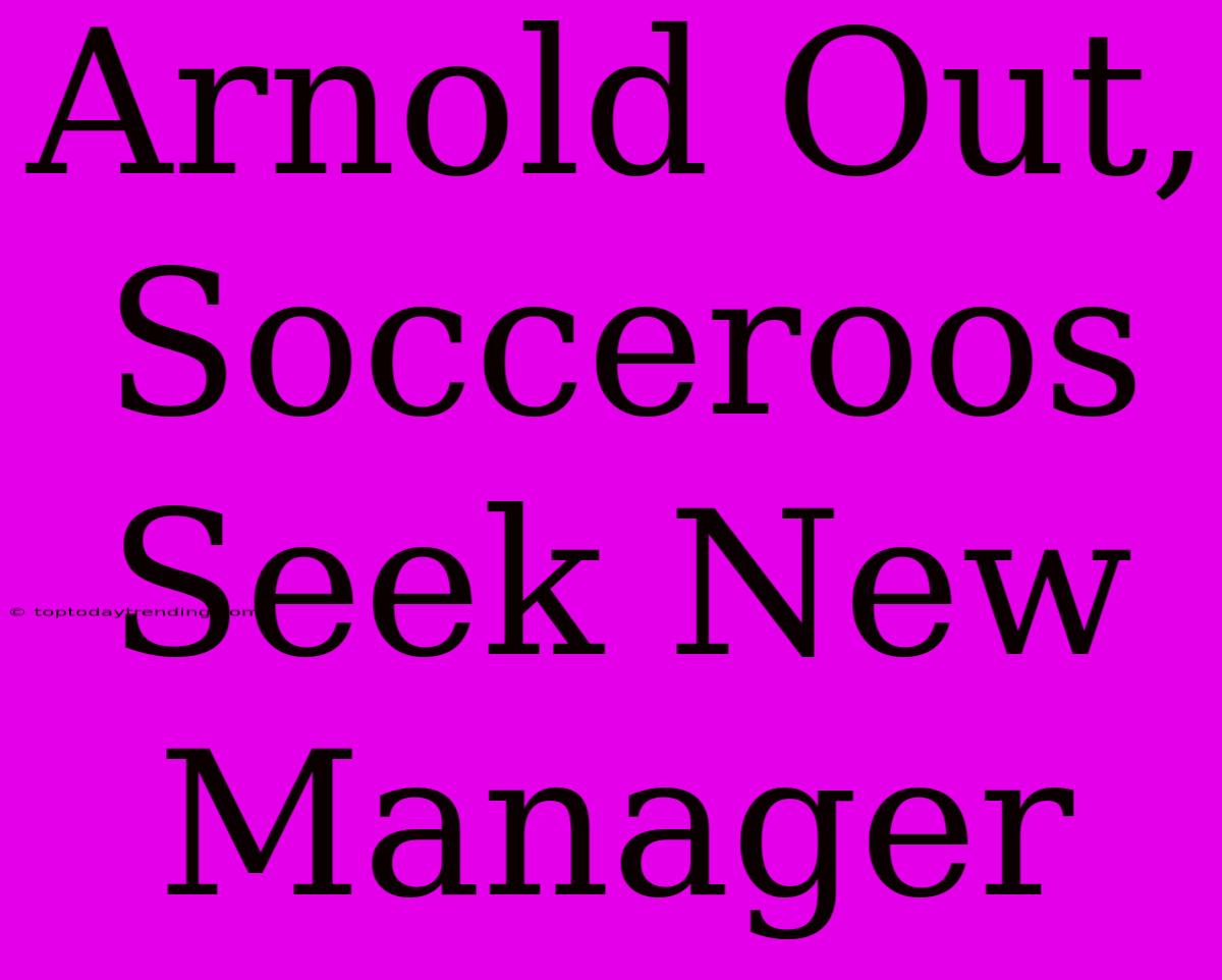 Arnold Out, Socceroos Seek New Manager