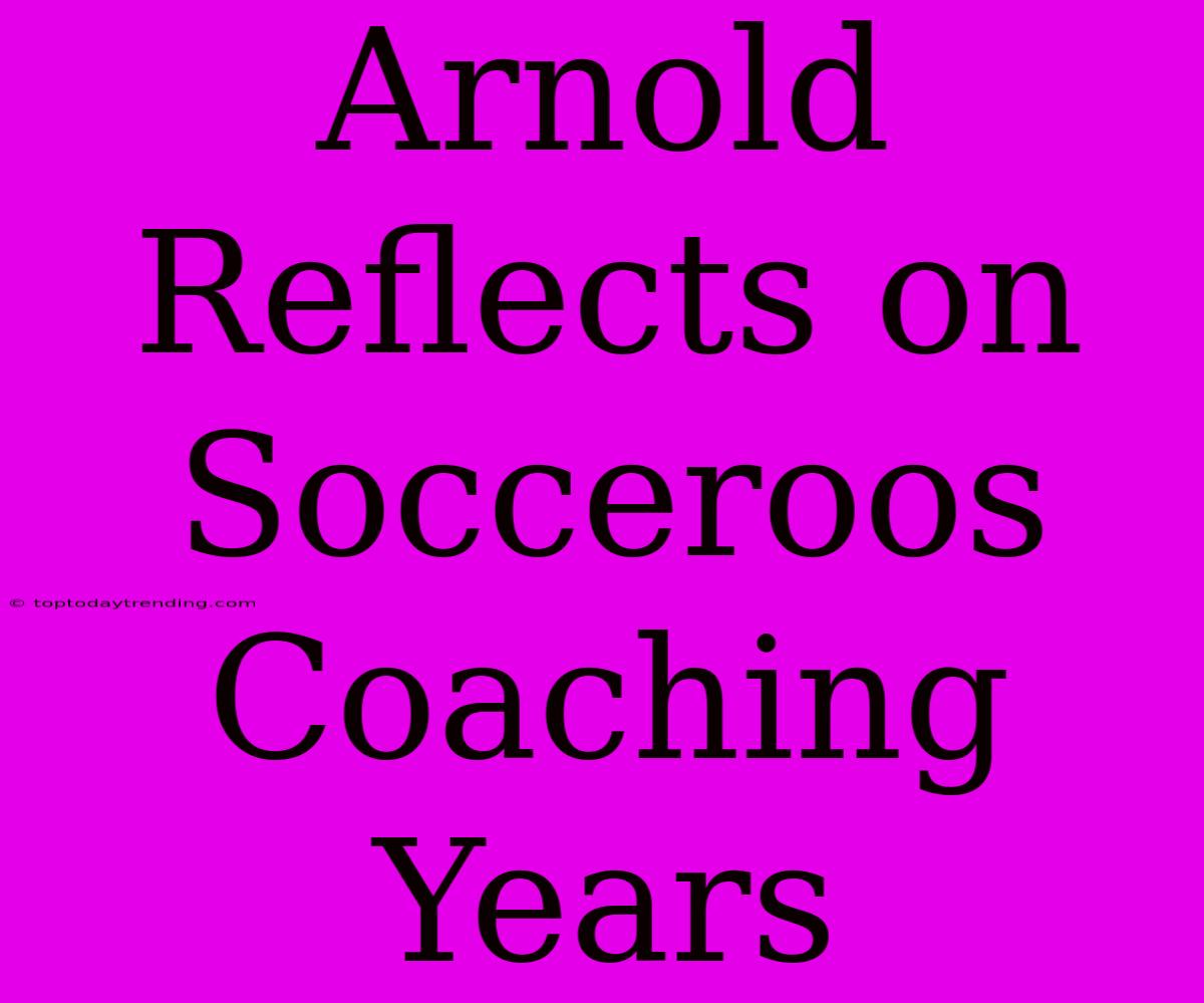 Arnold Reflects On Socceroos Coaching Years